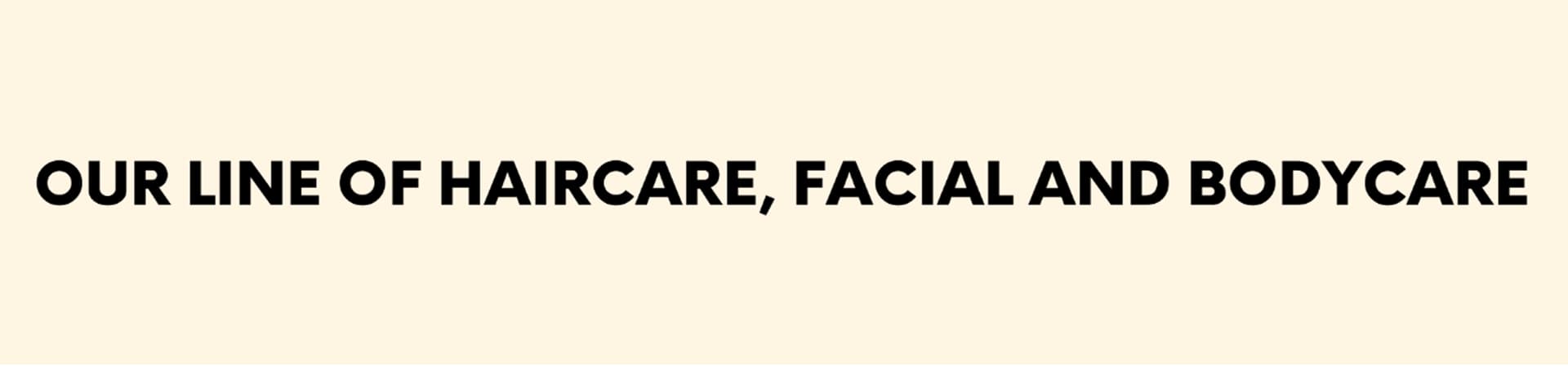 Our line of haircare, facial and bodycare